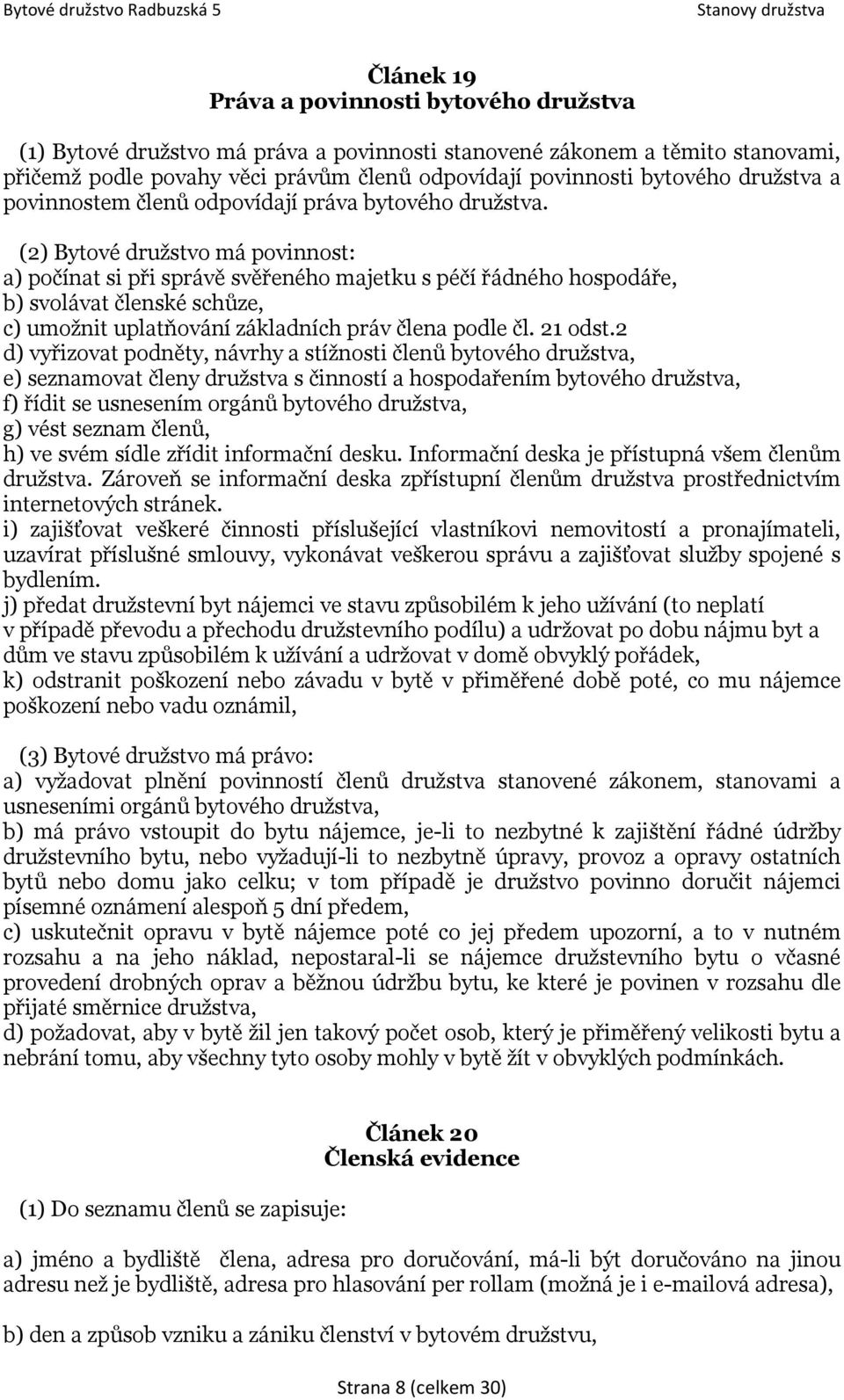 (2) Bytové družstvo má povinnost: a) počínat si při správě svěřeného majetku s péčí řádného hospodáře, b) svolávat členské schůze, c) umožnit uplatňování základních práv člena podle čl. 21 odst.