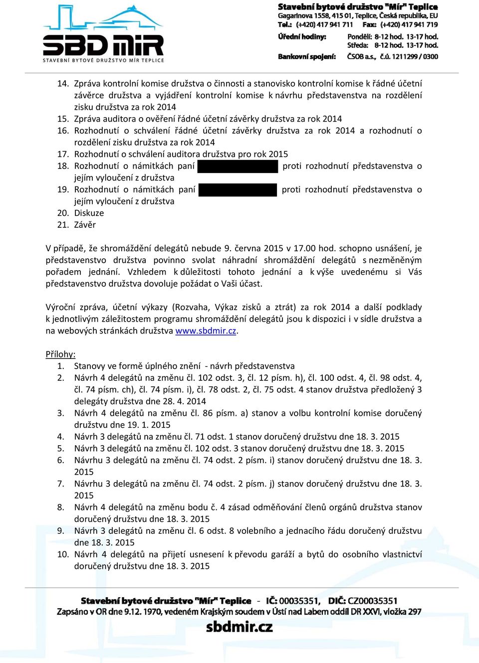 Rozhodnutí o schválení řádné účetní závěrky družstva za rok 2014 a rozhodnutí o rozdělení zisku družstva za rok 2014 17. Rozhodnutí o schválení auditora družstva pro rok 2015 18.