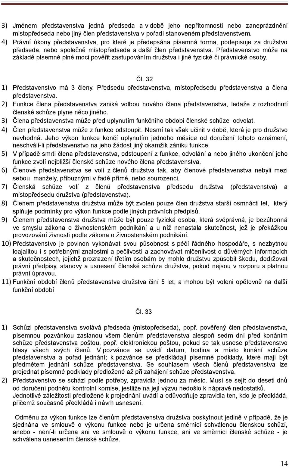 Představenstvo může na základě písemné plné moci pověřit zastupováním družstva i jiné fyzické či právnické osoby. Čl. 32 1) Představenstvo má 3 členy.