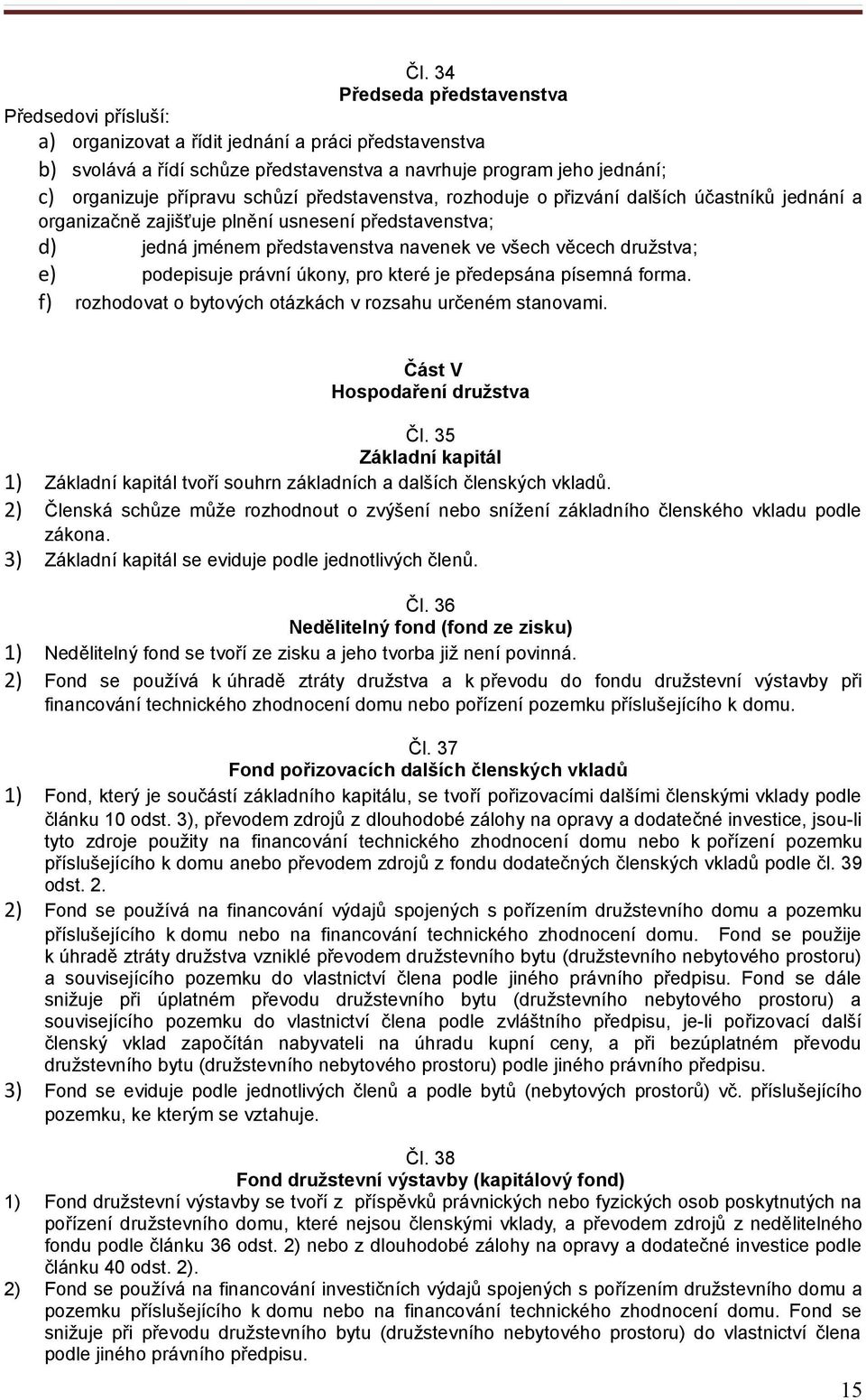 e) podepisuje právní úkony, pro které je předepsána písemná forma. f) rozhodovat o bytových otázkách v rozsahu určeném stanovami. Část V Hospodaření družstva Čl.