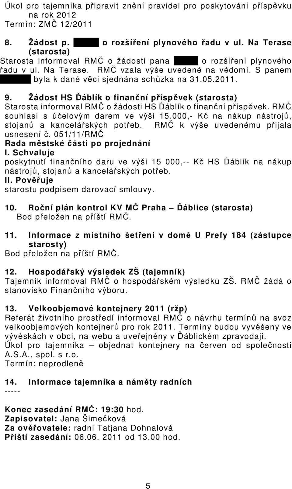 Žádost HS Ďáblík o finanční příspěvek Starosta informoval RMČ o žádosti HS Ďáblík o finanční příspěvek. RMČ souhlasí s účelovým darem ve výši 15.