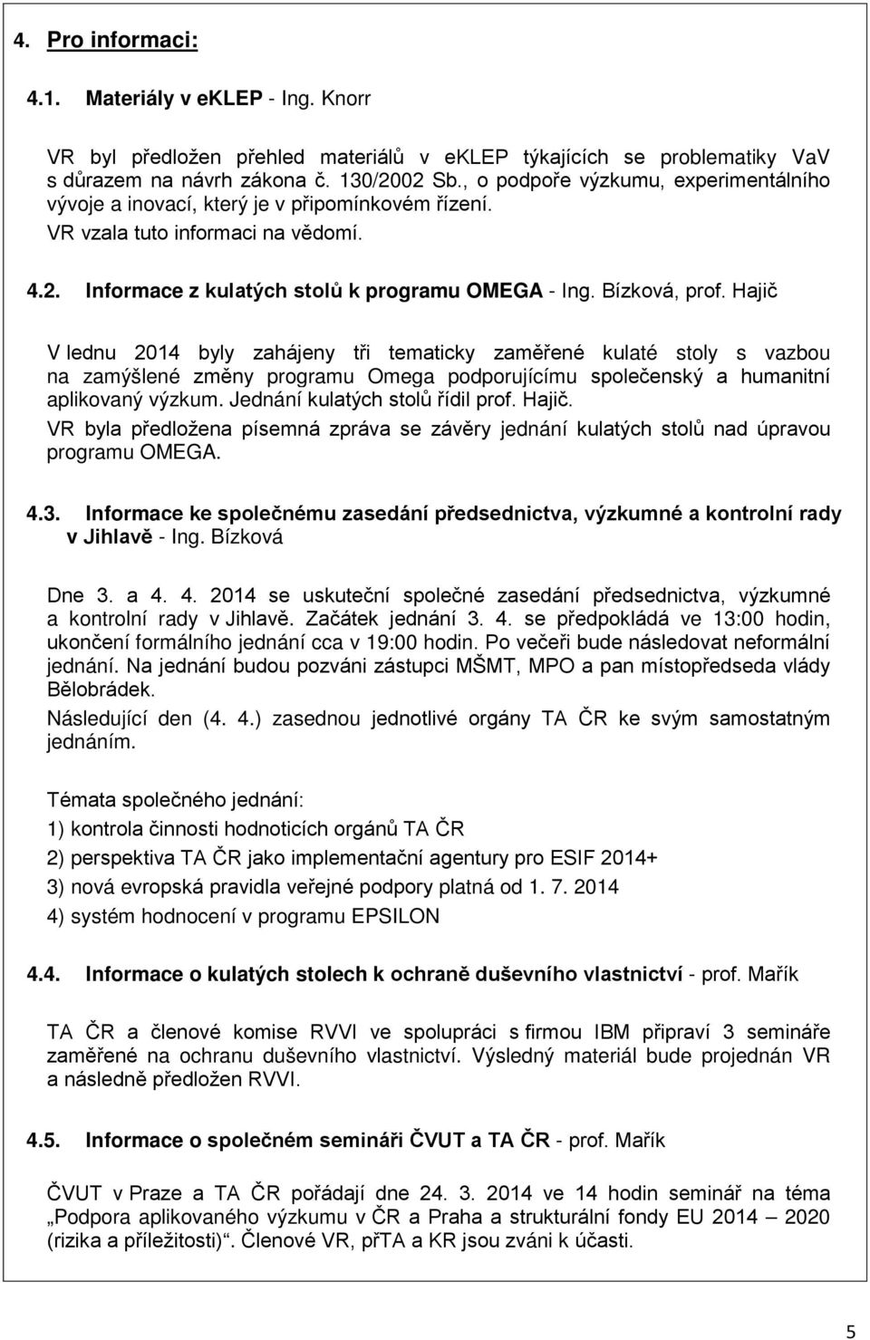 Hajič V lednu 2014 byly zahájeny tři tematicky zaměřené kulaté stoly s vazbou na zamýšlené změny programu Omega podporujícímu společenský a humanitní aplikovaný výzkum.