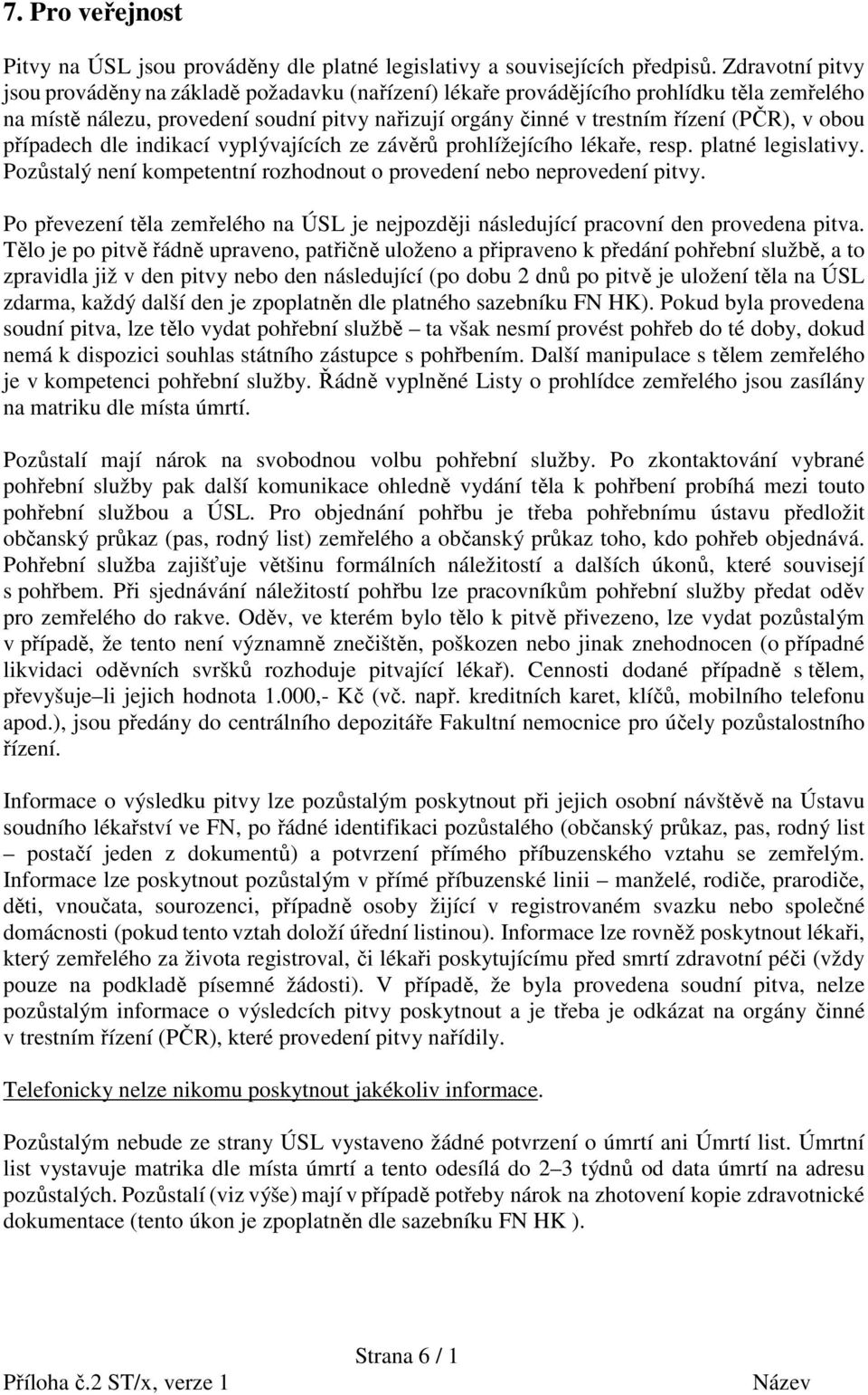 obou případech dle indikací vyplývajících ze závěrů prohlížejícího lékaře, resp. platné legislativy. Pozůstalý není kompetentní rozhodnout o provedení nebo neprovedení pitvy.