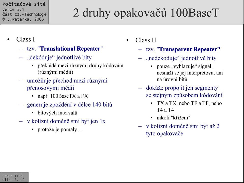 např. 100BaseTX a FX generuje zpoždění v délce 140 bitů bitových intervalů v kolizní doméně smí být jen 1x protože je pomalý Class II tzv.