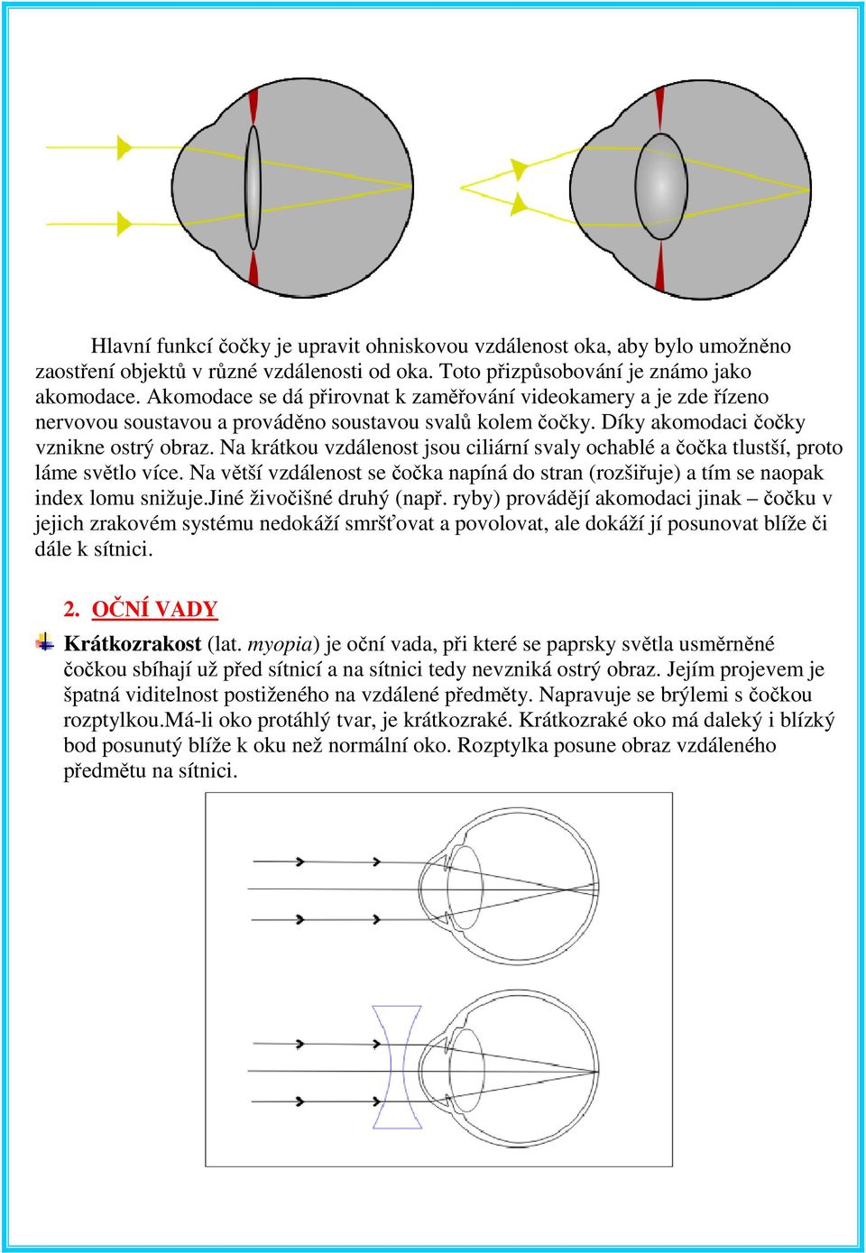 Na krátkou vzdálenost jsou ciliární svaly ochablé a čočka tlustší, proto láme světlo více. Na větší vzdálenost se čočka napíná do stran (rozšiřuje) a tím se naopak index lomu snižuje.