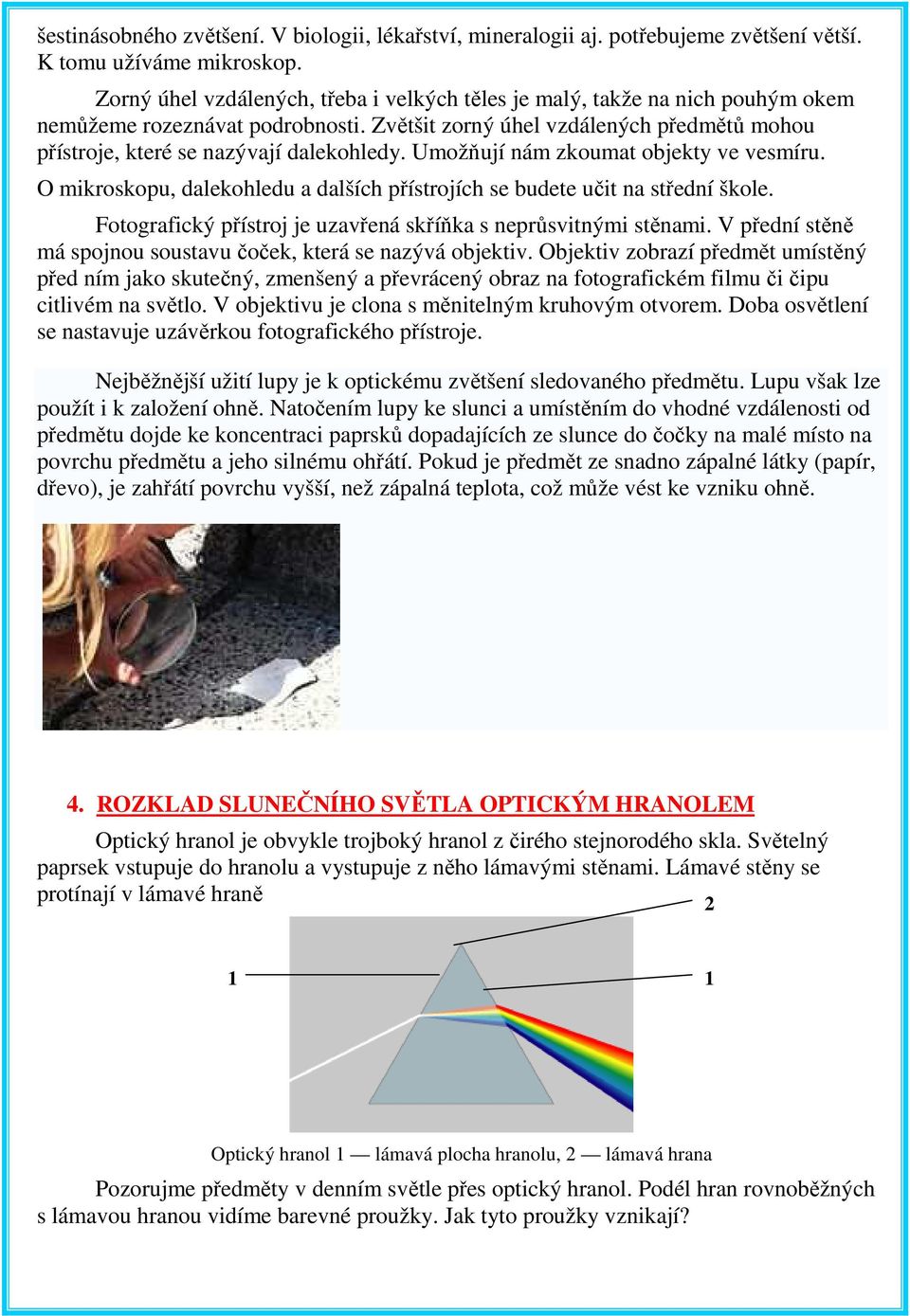 Umožňují nám zkoumat objekty ve vesmíru. O mikroskopu, dalekohledu a dalších přístrojích se budete učit na střední škole. Fotografický přístroj je uzavřená skříňka s neprůsvitnými stěnami.