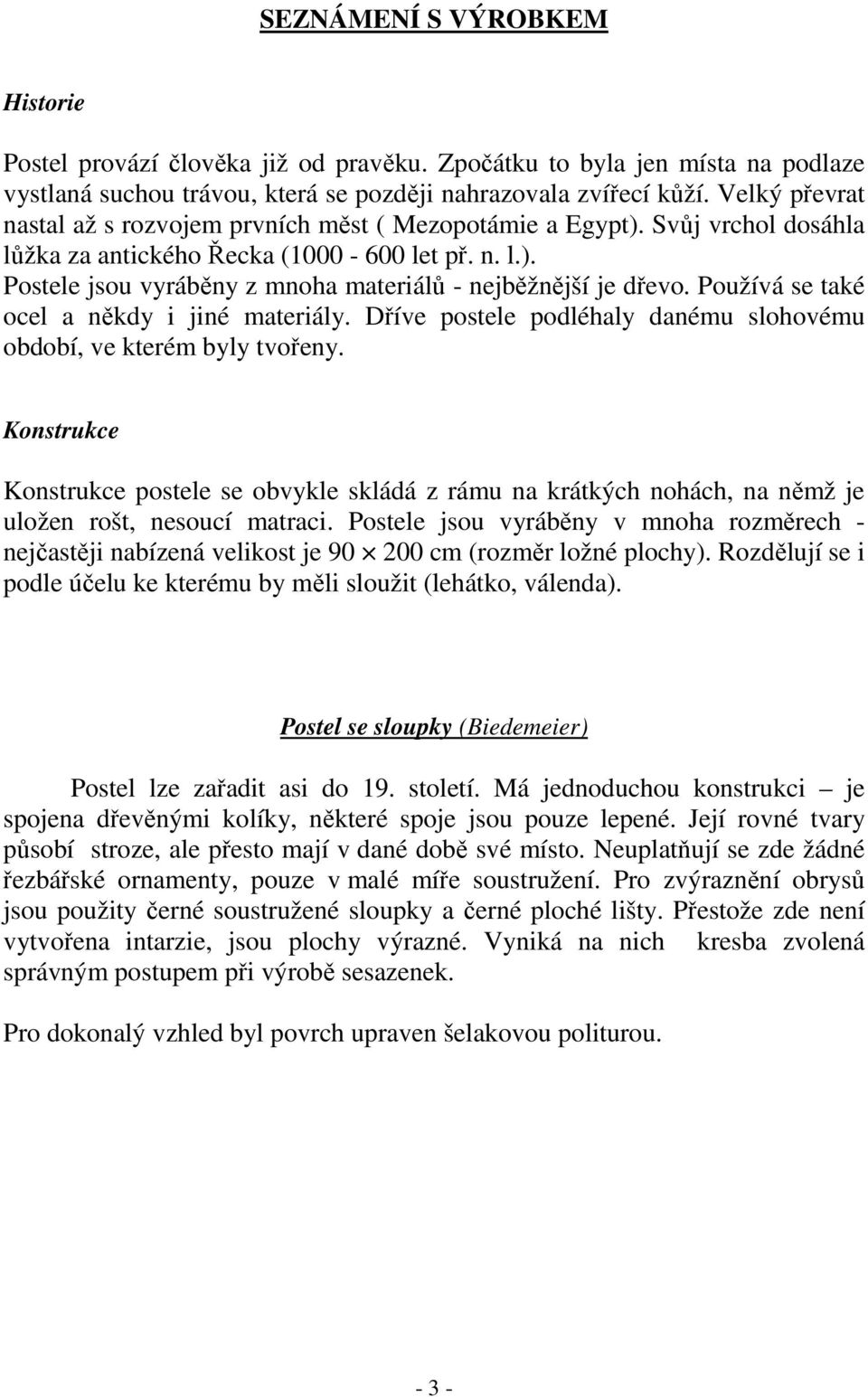 Používá se také ocel a někdy i jiné materiály. Dříve postele podléhaly danému slohovému období, ve kterém byly tvořeny.