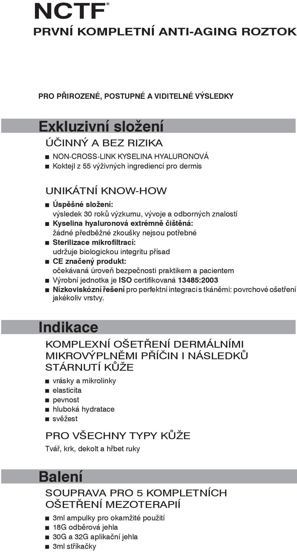 mikrofiltrací: udržuje biologickou integritu přísad CE značený produkt: očekávaná úroveň bezpečnosti praktikem a pacientem Výrobní jednotka je ISO certifikovaná 13485:2003 Nízkoviskózní řešení pro