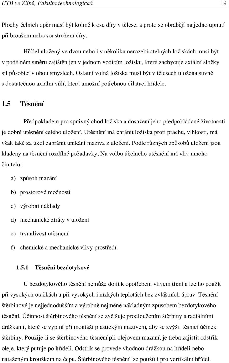 Ostatní volná ložiska musí být v tělesech uložena suvně s dostatečnou axiální vůlí, která umožní potřebnou dilataci hřídele. 1.