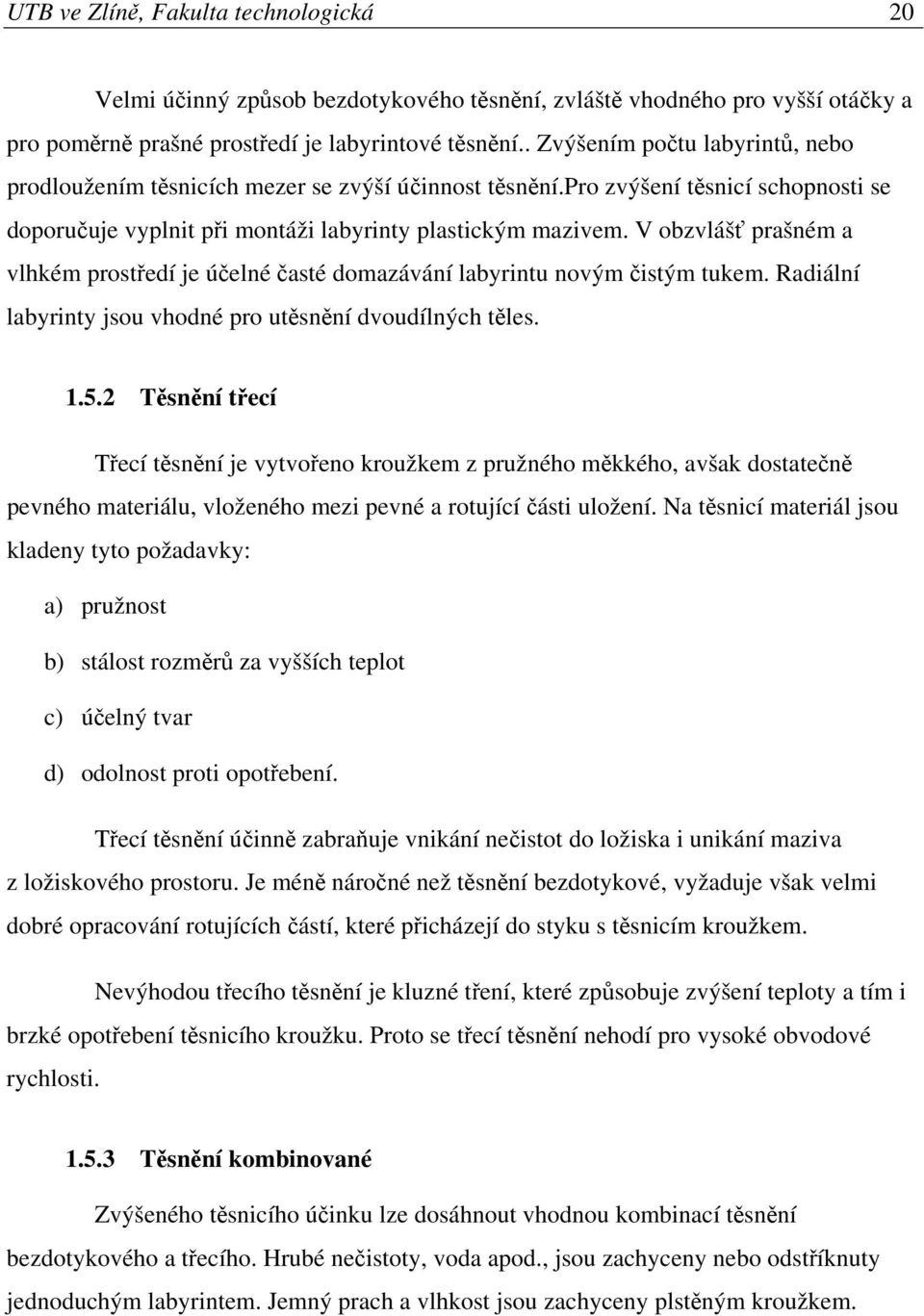 V obzvlášť prašném a vlhkém prostředí je účelné časté domazávání labyrintu novým čistým tukem. Radiální labyrinty jsou vhodné pro utěsnění dvoudílných těles. 1.5.