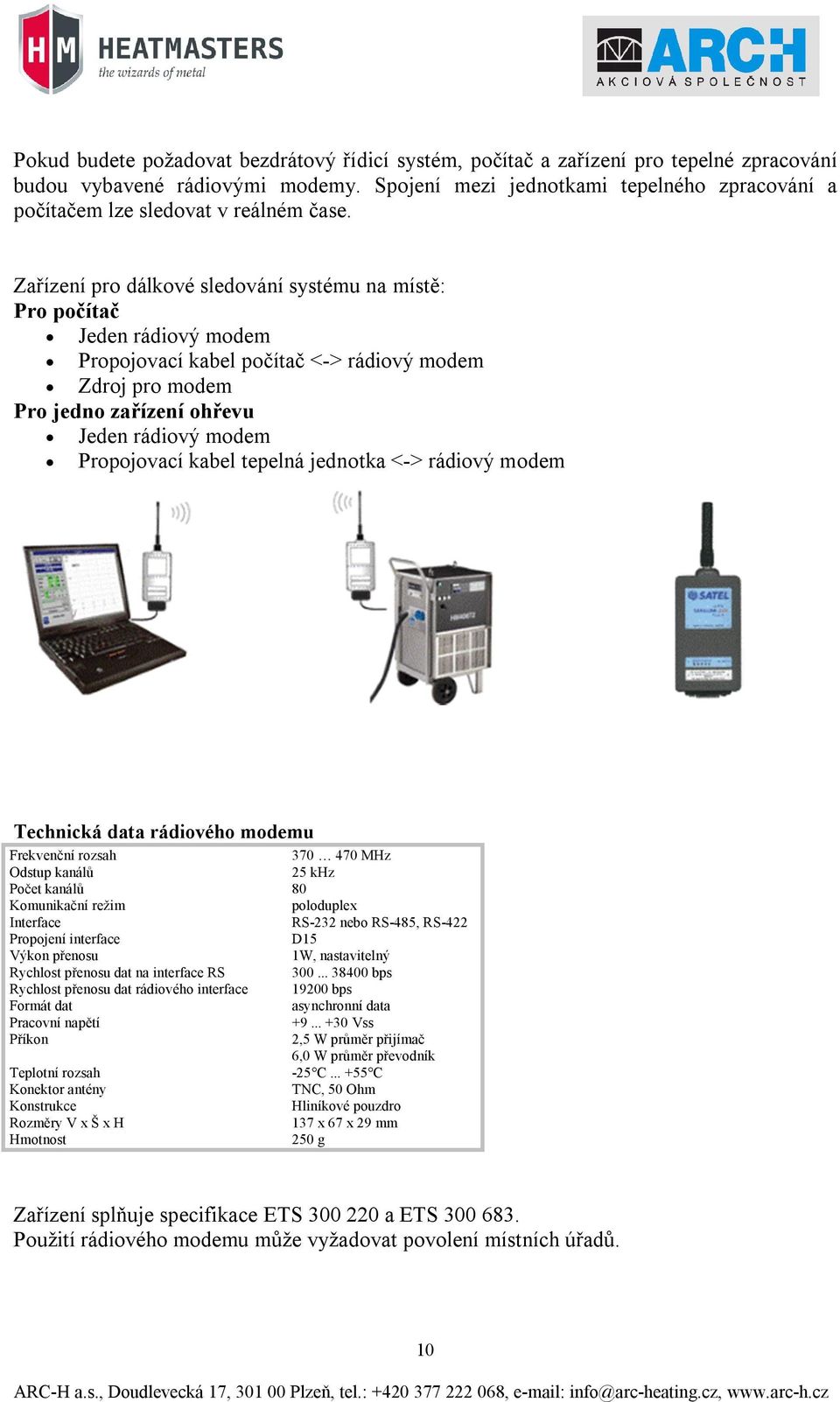 Zařízení pro dálkové sledování systému na místě: Pro počítač Jeden rádiový modem Propojovací kabel počítač <-> rádiový modem Zdroj pro modem Pro jedno zařízení ohřevu Jeden rádiový modem Propojovací