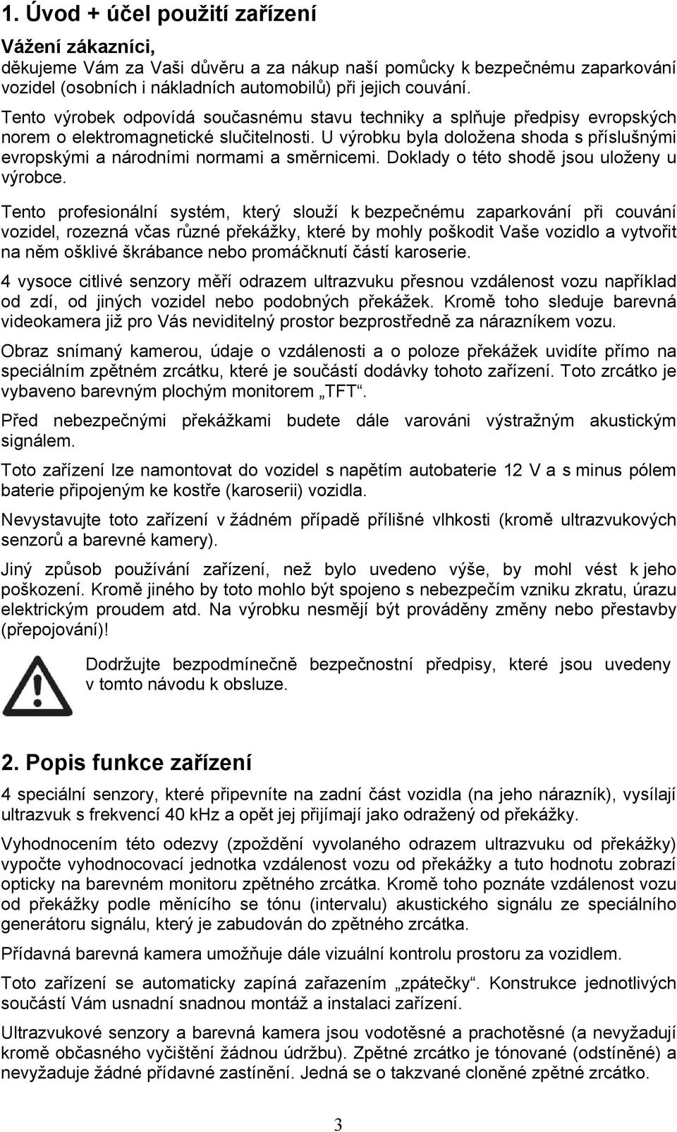 U výrobku byla doložena shoda s příslušnými evropskými a národními normami a směrnicemi. Doklady o této shodě jsou uloženy u výrobce.