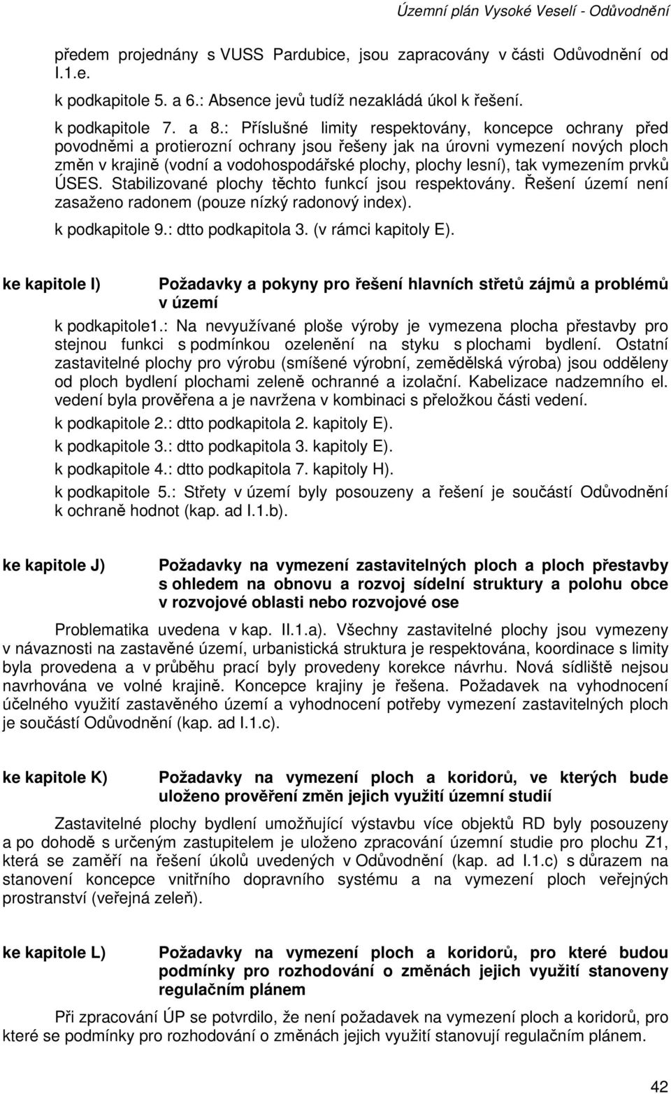 tak vymezením prvků ÚSES. Stabilizované plochy těchto funkcí jsou respektovány. Řešení území není zasaženo radonem (pouze nízký radonový index). k podkapitole 9.: dtto podkapitola 3.