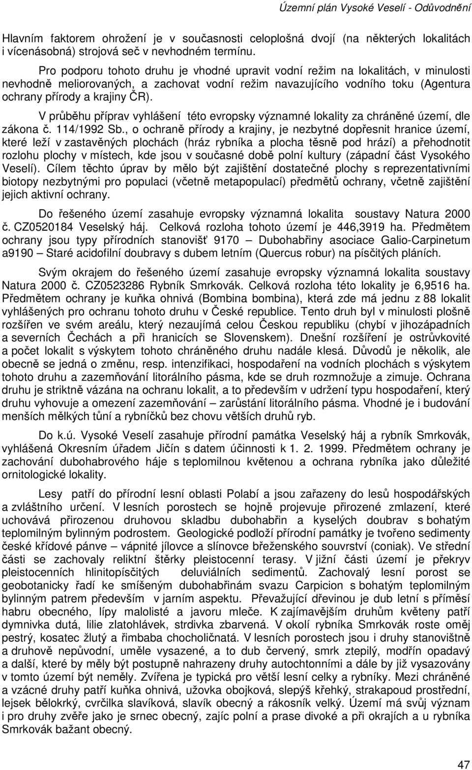 V průběhu příprav vyhlášení této evropsky významné lokality za chráněné území, dle zákona č. 114/1992 Sb.