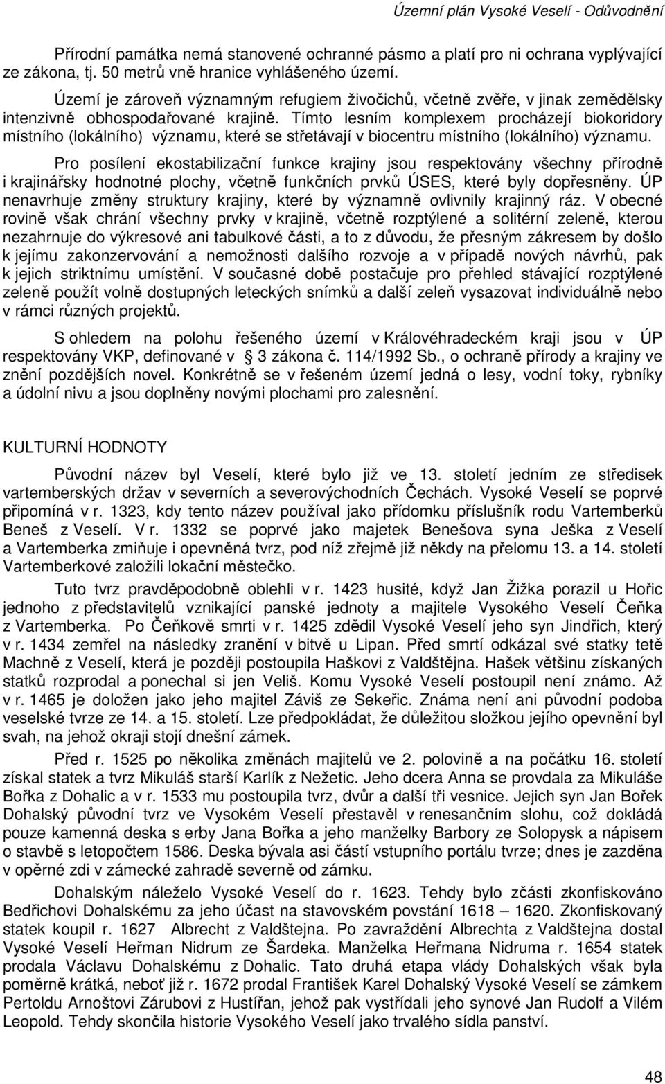 Tímto lesním komplexem procházejí biokoridory místního (lokálního) významu, které se střetávají v biocentru místního (lokálního) významu.