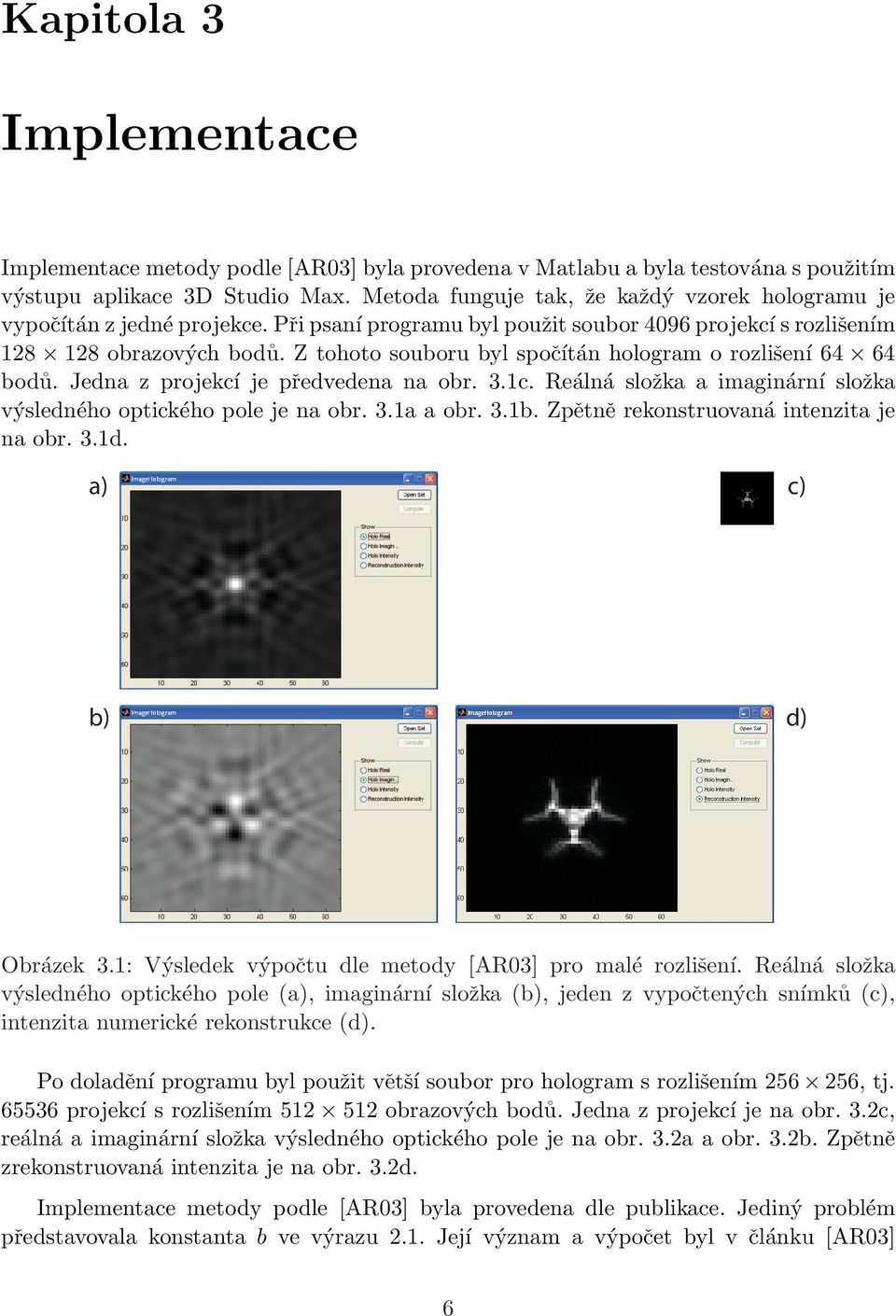 Z tohoto souboru byl spočítán hologram o rozlišení 64 64 bodů. Jedna z projekcí je předvedena na obr. 3.1c. Reálná složka a imaginární složka výsledného optického pole je na obr. 3.1a a obr. 3.1b.