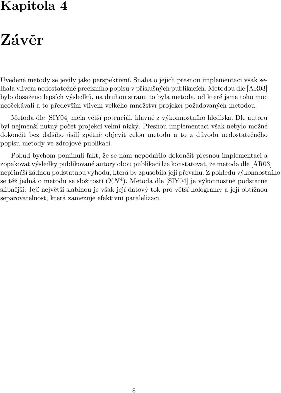 Metoda dle [SIY04] měla větší potenciál, hlavně z výkonnostního hlediska. Dle autorů byl nejmenší nutný počet projekcí velmi nízký.