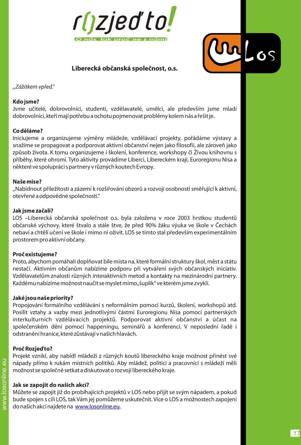 Iniciujeme a organizujeme výmìny mládeže, vzdìlávací projekty, poøádáme výstavy a snažíme se propagovat a podporovat aktivní obèanství nejen jako filosofii, ale zároveò jako zpùsob života.