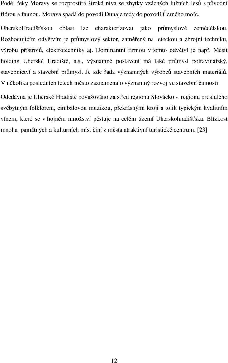 Dominantní firmou v tomto odvětví je např. Mesit holding Uherské Hradiště, a.s., významné postavení má také průmysl potravinářský, stavebnictví a stavební průmysl.