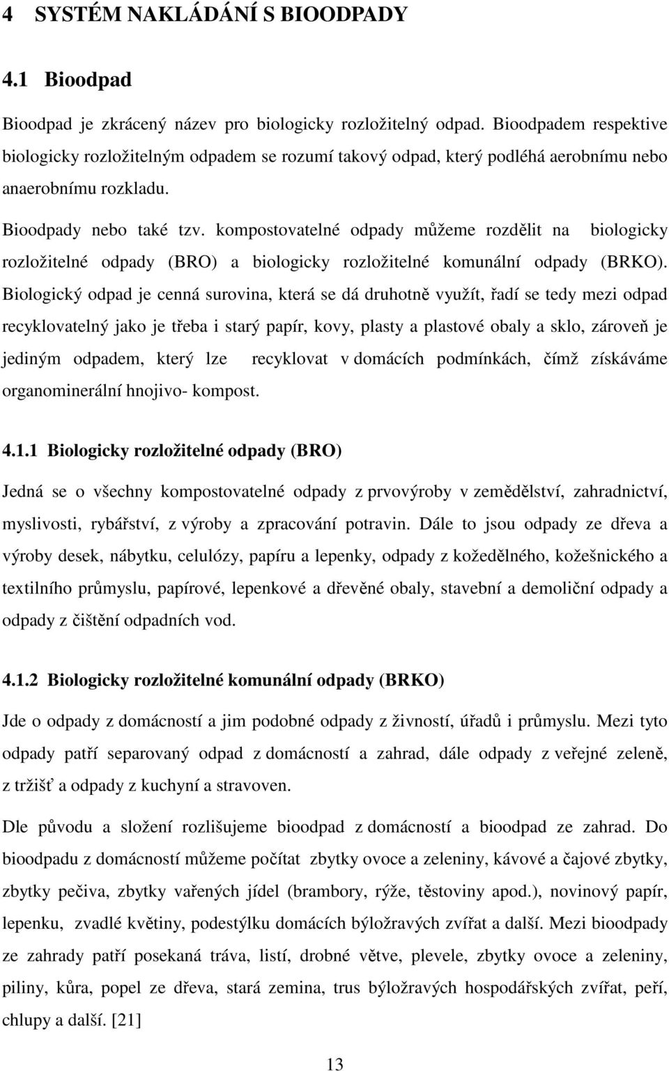 kompostovatelné odpady můžeme rozdělit na biologicky rozložitelné odpady (BRO) a biologicky rozložitelné komunální odpady (BRKO).