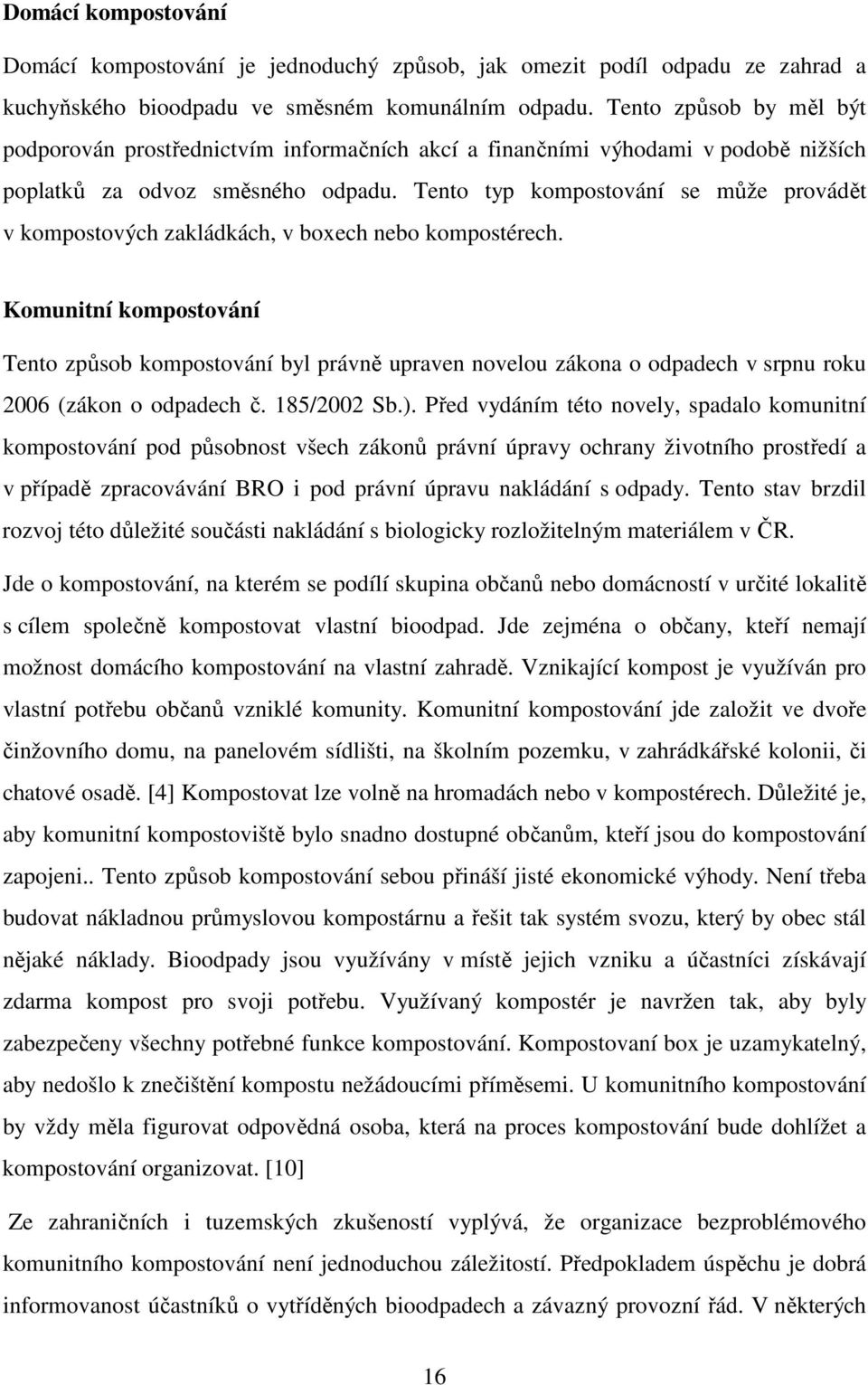Tento typ kompostování se může provádět v kompostových zakládkách, v boxech nebo kompostérech.