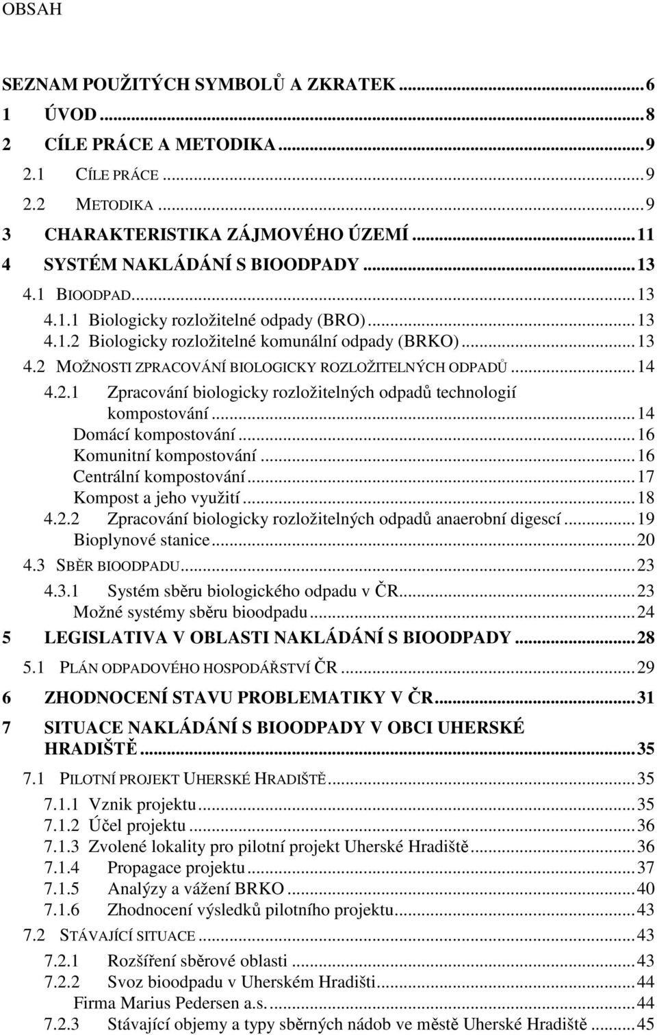 ..14 Domácí kompostování...16 Komunitní kompostování...16 Centrální kompostování...17 Kompost a jeho využití...18 4.2.2 Zpracování biologicky rozložitelných odpadů anaerobní digescí.