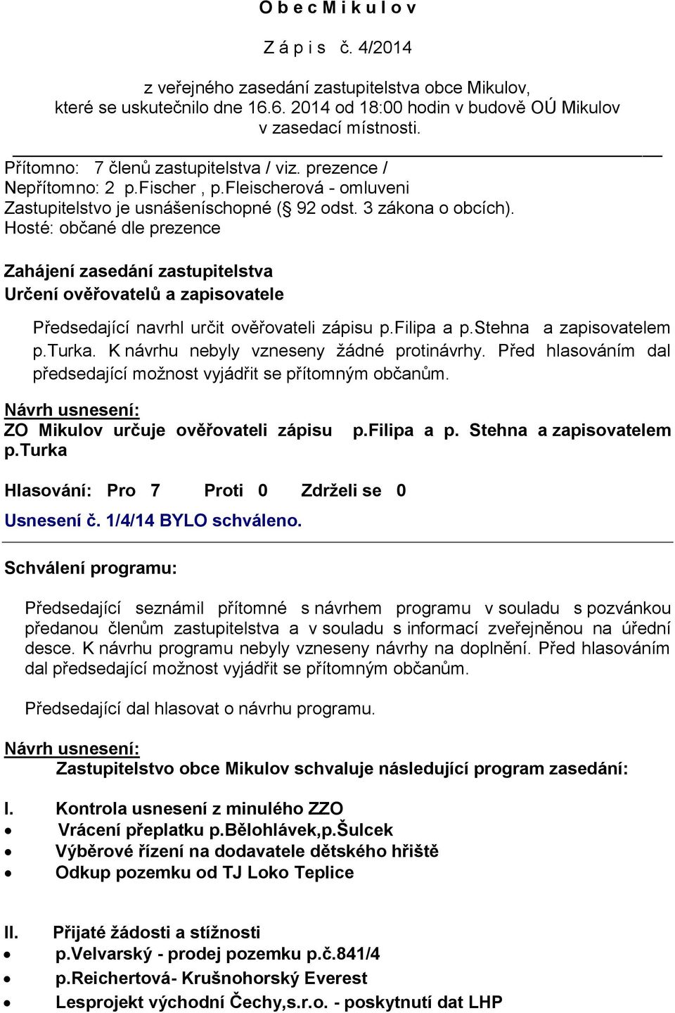 Hosté: občané dle prezence Zahájení zasedání zastupitelstva Určení ověřovatelů a zapisovatele Předsedající navrhl určit ověřovateli zápisu p.filipa a p.stehna a zapisovatelem p.turka.