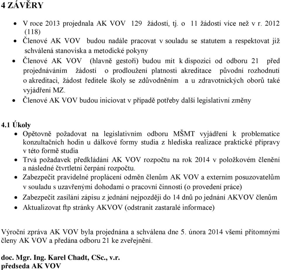 projednáváním žádostí o prodloužení platnosti akreditace původní rozhodnutí o akreditaci, žádost ředitele školy se zdůvodněním a u zdravotnických také vyjádření MZ.