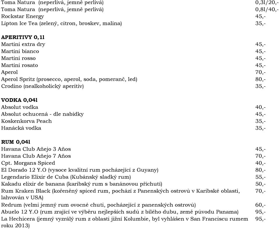 Absolut vodka 40,- Absolut ochucená - dle nabídky 45,- Koskenkorva Peach 35,- Hanácká vodka 35,- RUM 0,04l Havana Club Añejo 3 Años 45,- Havana Club Añejo 7 Años 70,- Cpt.