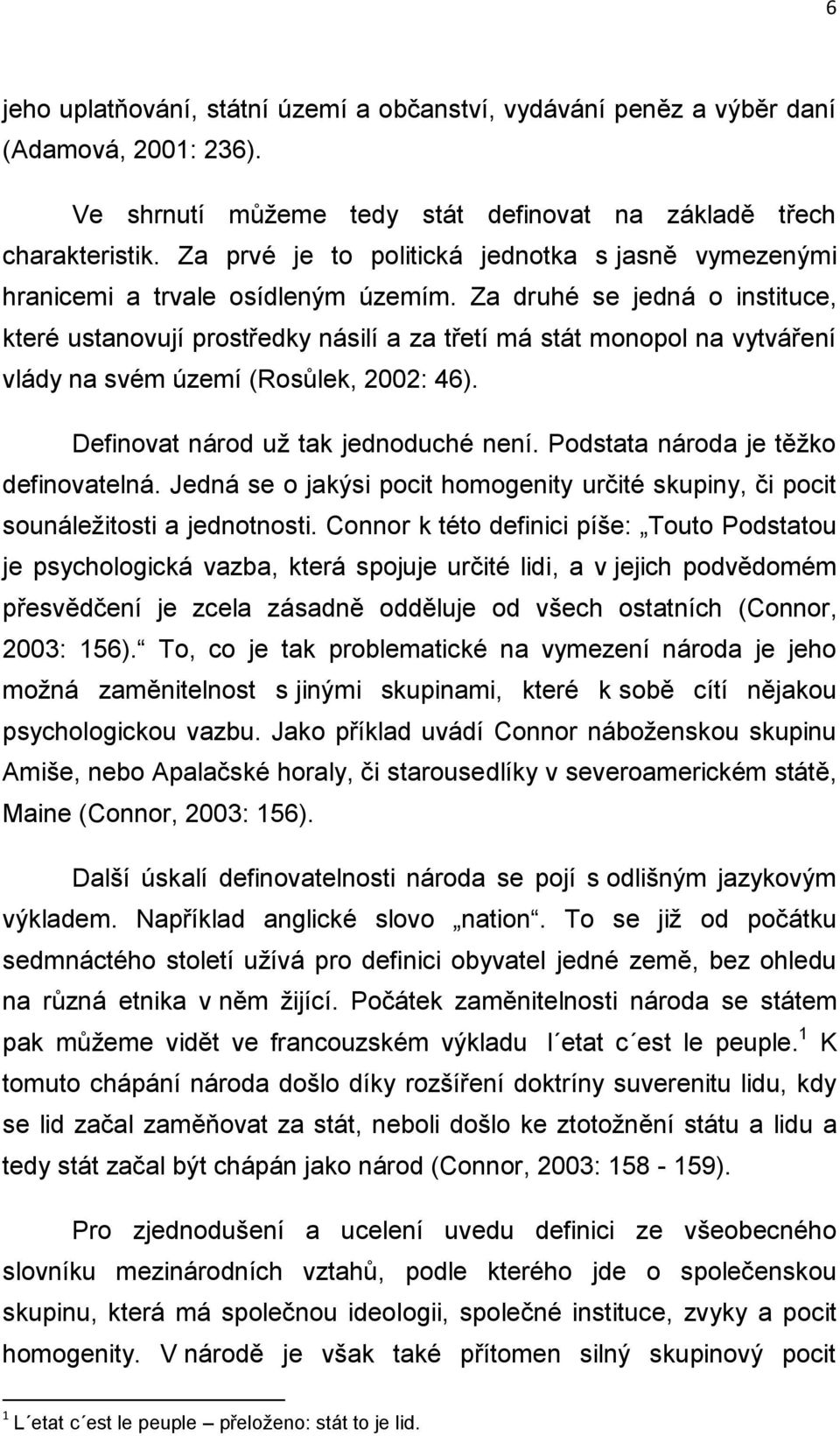 Za druhé se jedná o instituce, které ustanovují prostředky násilí a za třetí má stát monopol na vytváření vlády na svém území (Rosůlek, 2002: 46). Definovat národ už tak jednoduché není.