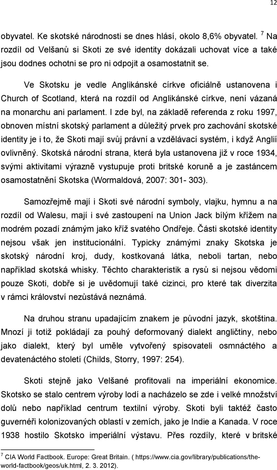 Ve Skotsku je vedle Anglikánské církve oficiálně ustanovena i Church of Scotland, která na rozdíl od Anglikánské církve, není vázaná na monarchu ani parlament.