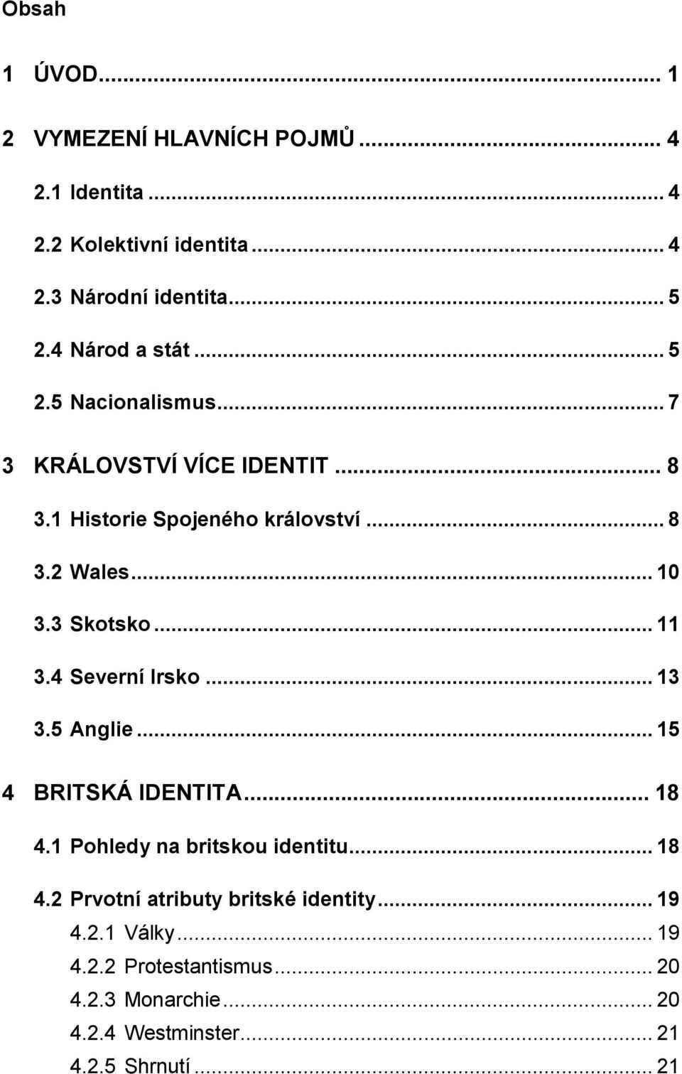 3 Skotsko... 11 3.4 Severní Irsko... 13 3.5 Anglie... 15 4 BRITSKÁ IDENTITA... 18 4.1 Pohledy na britskou identitu... 18 4.2 Prvotní atributy britské identity.