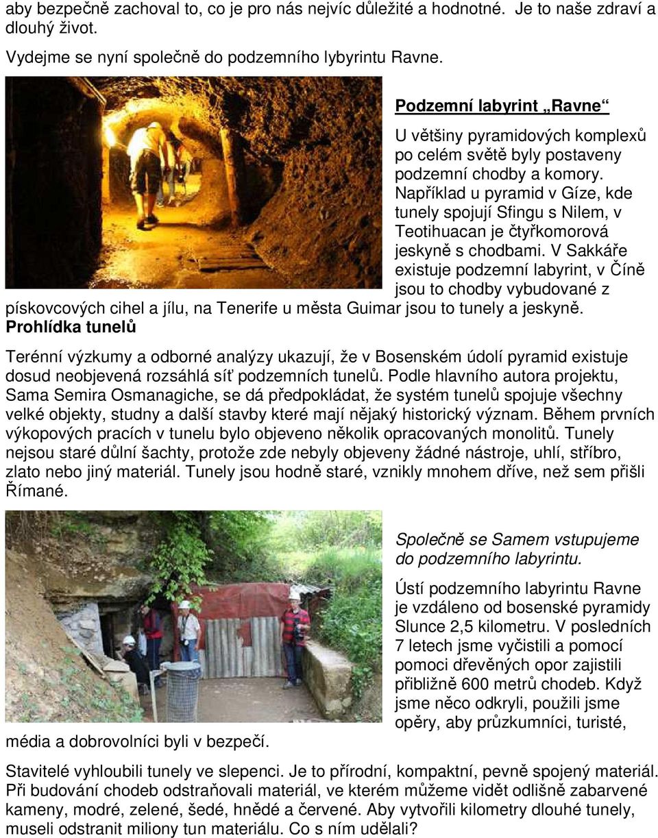 Například u pyramid v Gíze, kde tunely spojují Sfingu s Nilem, v Teotihuacan je čtyřkomorová jeskyně s chodbami.