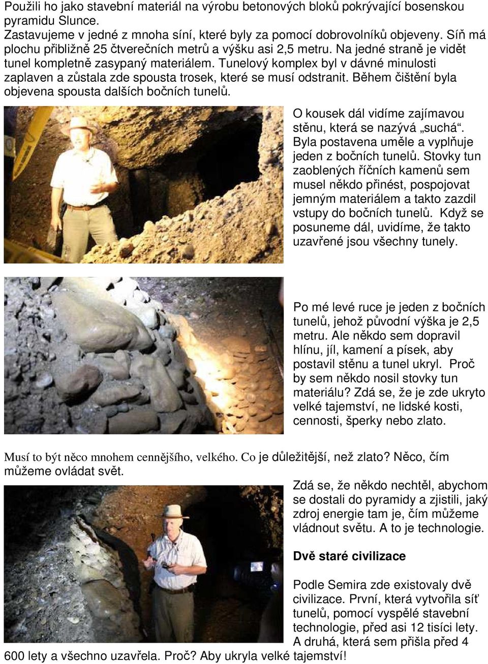 Tunelový komplex byl v dávné minulosti zaplaven a zůstala zde spousta trosek, které se musí odstranit. Během čištění byla objevena spousta dalších bočních tunelů.
