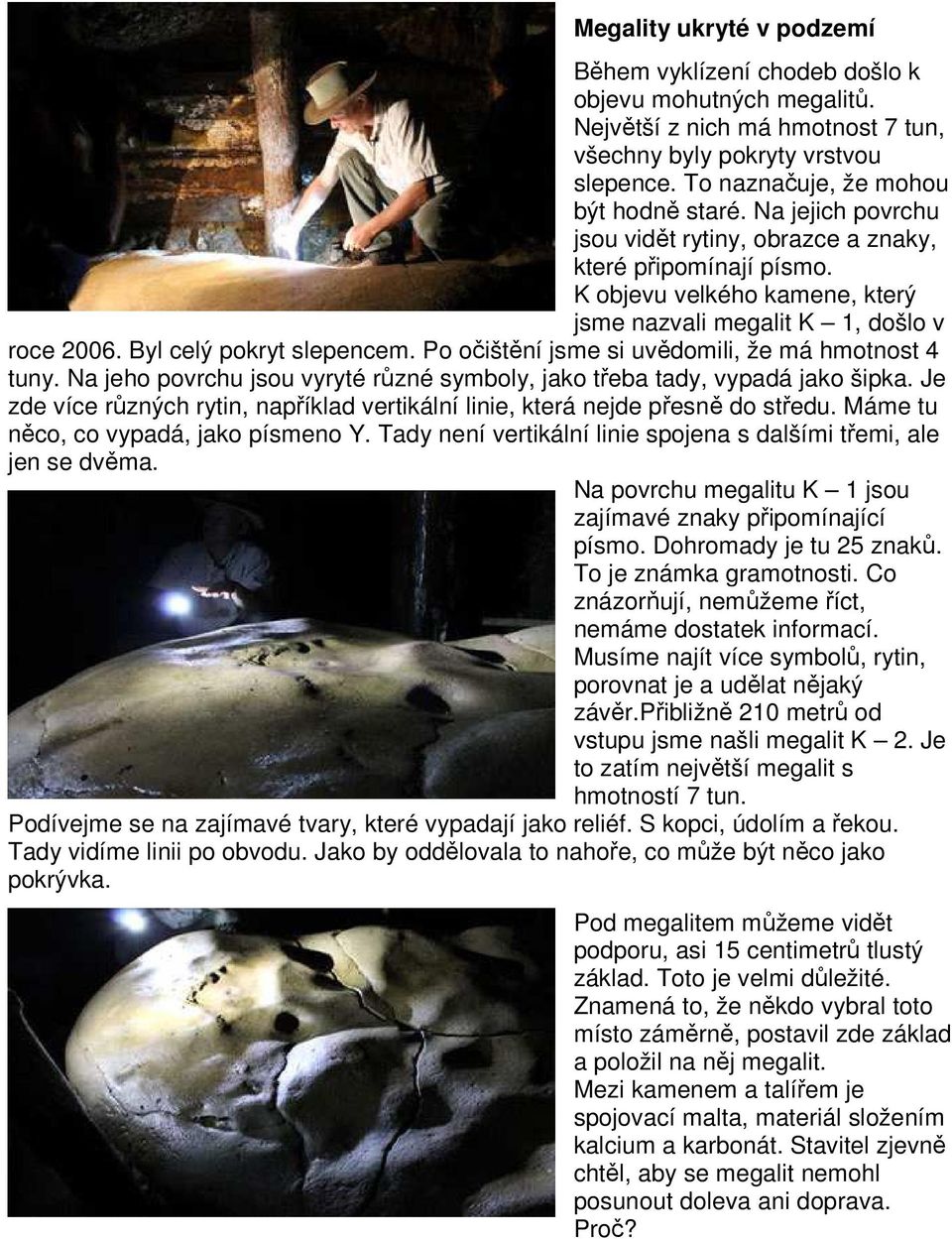 Po očištění jsme si uvědomili, že má hmotnost 4 tuny. Na jeho povrchu jsou vyryté různé symboly, jako třeba tady, vypadá jako šipka.