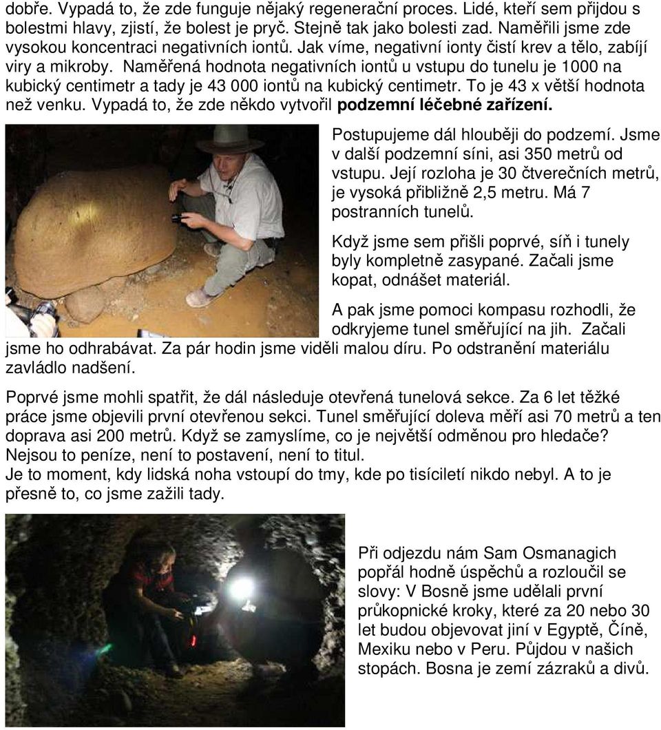 Naměřená hodnota negativních iontů u vstupu do tunelu je 1000 na kubický centimetr a tady je 43 000 iontů na kubický centimetr. To je 43 x větší hodnota než venku.