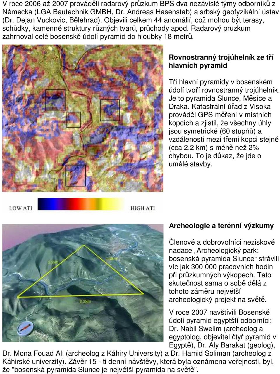 Rovnostranný trojúhelník ze tří hlavních pyramid Tři hlavní pyramidy v bosenském údolí tvoří rovnostranný trojúhelník. Je to pyramida Slunce, Měsíce a Draka.