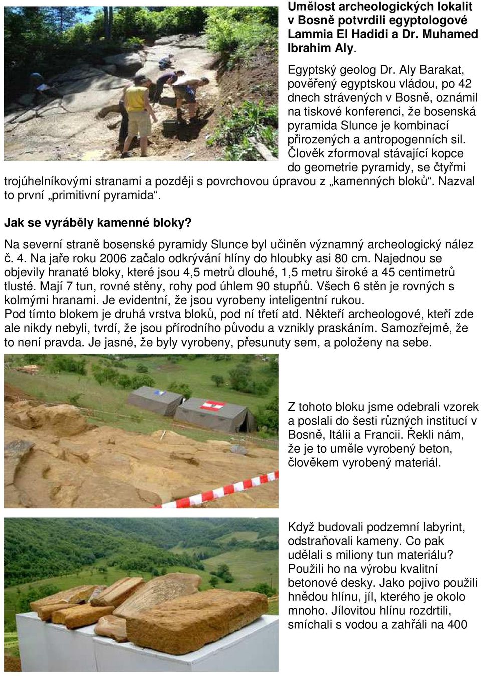 Člověk zformoval stávající kopce do geometrie pyramidy, se čtyřmi trojúhelníkovými stranami a později s povrchovou úpravou z kamenných bloků. Nazval to první primitivní pyramida.