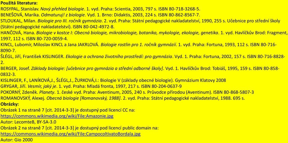 ISBN 80-042-4972-8. HANČOVÁ, Hana. Biologie v kostce I: Obecná biologie, mikrobiologie, botanika, mykologie, ekologie, genetika. 1. vyd. Havlíčkův Brod: Fragment, 1997, 112 s. ISBN 80-720-0059-4.