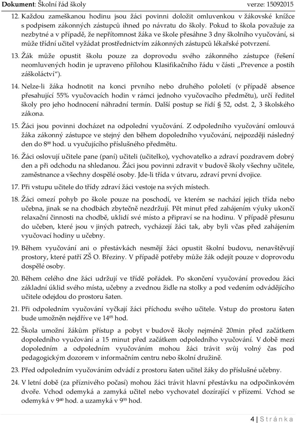13. Žák může opustit školu pouze za doprovodu svého zákonného zástupce (řešení neomluvených hodin je upraveno přílohou Klasifikačního řádu v části Prevence a postih záškoláctví ). 14.