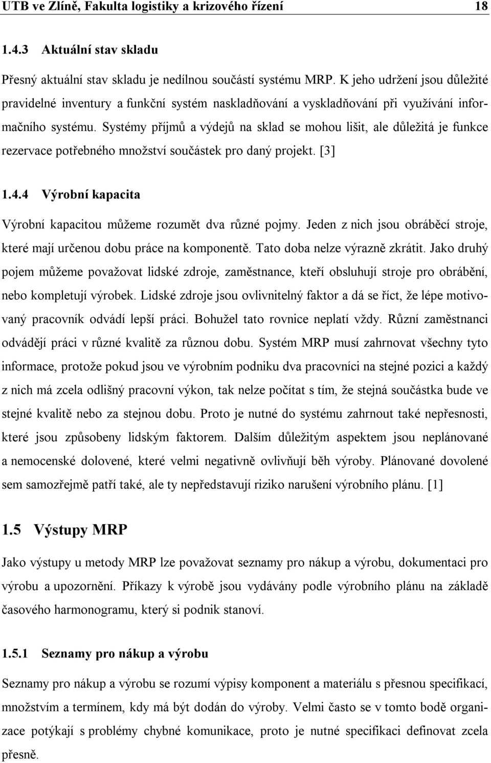 Systémy příjmů a výdejů na sklad se mohou lišit, ale důležitá je funkce rezervace potřebného množství součástek pro daný projekt. [3] 1.4.