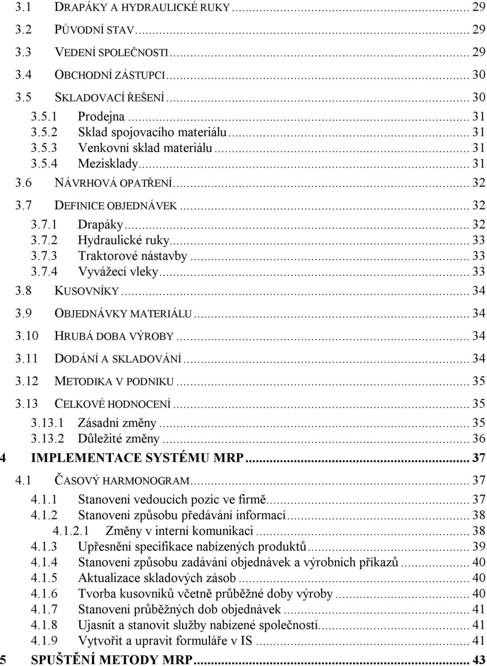 .. 33 3.7.4 Vyvážecí vleky... 33 3.8 KUSOVNÍKY... 34 3.9 OBJEDNÁVKY MATERIÁLU... 34 3.10 HRUBÁ DOBA VÝROBY... 34 3.11 DODÁNÍ A SKLADOVÁNÍ... 34 3.12 METODIKA V PODNIKU... 35 3.13 CELKOVÉ HODNOCENÍ.