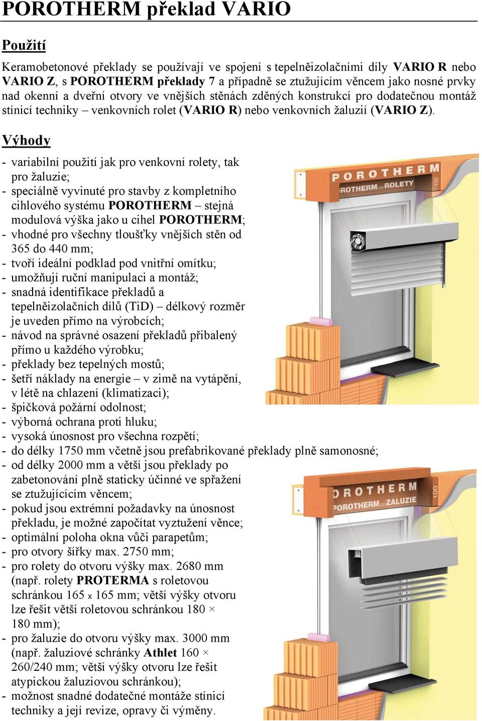 Výhody - variabilní použití jak pro venkovní rolety, tak pro žaluzie; - speciálně vyvinuté pro stavby z kompletního cihlového systému POROTHERM stejná modulová výška jako u cihel POROTHERM; - vhodné