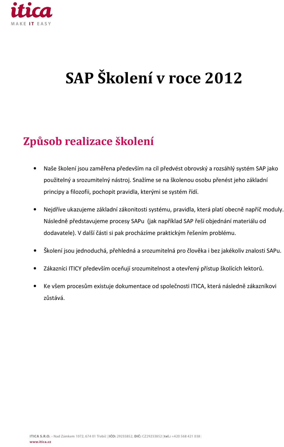 Nejdříve ukazujeme základní zákonitosti systému, pravidla, která platí obecně napříč moduly. Následně představujeme procesy SAPu (jak například SAP řeší objednání materiálu od dodavatele).