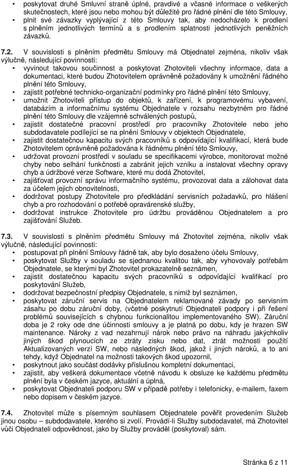 V souvislosti s plněním předmětu Smlouvy má Objednatel zejména, nikoliv však výlučně, následující povinnosti: vyvinout takovou součinnost a poskytovat Zhotoviteli všechny informace, data a