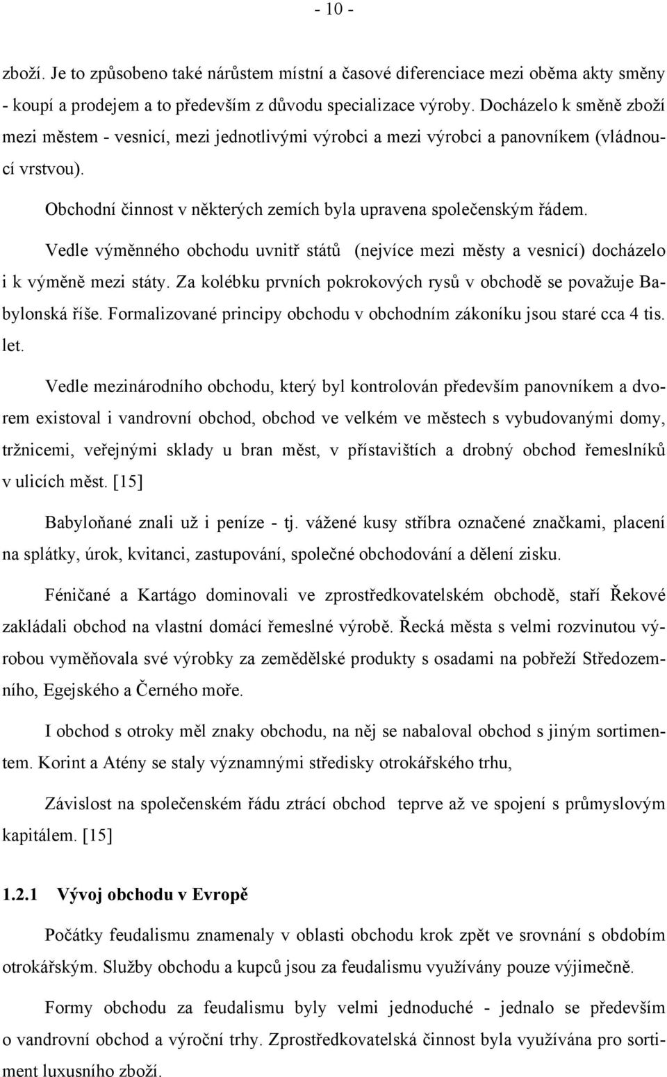 Vedle výměnného obchodu uvnitř států (nejvíce mezi městy a vesnicí) docházelo i k výměně mezi státy. Za kolébku prvních pokrokových rysů v obchodě se považuje Babylonská říše.