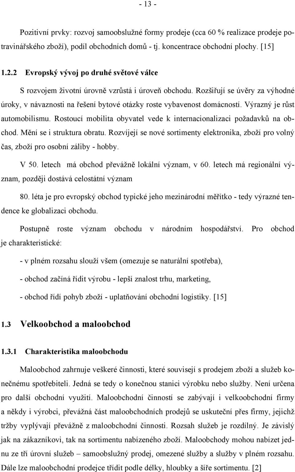 Výrazný je růst automobilismu. Rostoucí mobilita obyvatel vede k internacionalizaci požadavků na obchod. Mění se i struktura obratu.