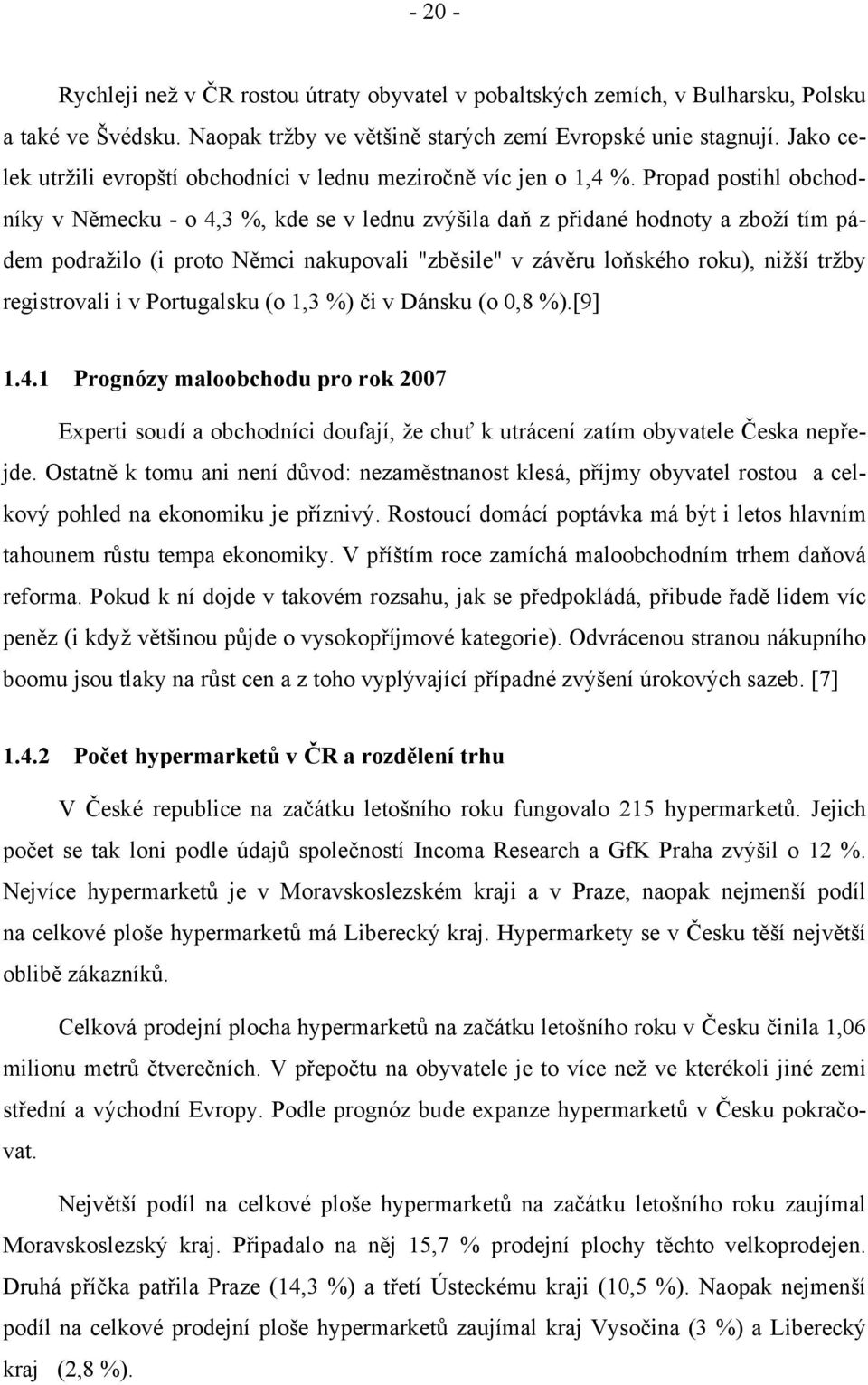Propad postihl obchodníky v Německu - o 4,3 %, kde se v lednu zvýšila daň z přidané hodnoty a zboží tím pádem podražilo (i proto Němci nakupovali "zběsile" v závěru loňského roku), nižší tržby
