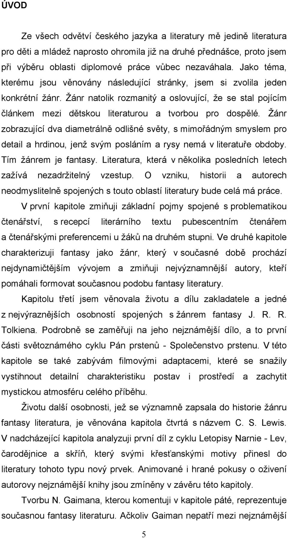 Ţánr natolik rozmanitý a oslovující, ţe se stal pojícím článkem mezi dětskou literaturou a tvorbou pro dospělé.