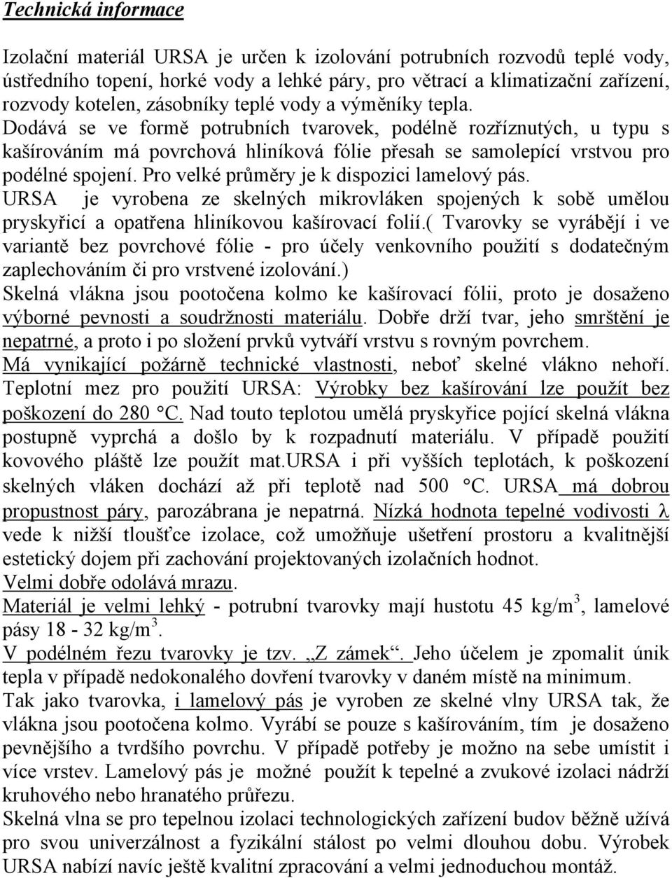 Pro velké průměry je k dispozici lamelový pás. URSA je vyrobena ze skelných mikrovláken spojených k sobě umělou pryskyřicí a opatřena hliníkovou kašírovací folií.